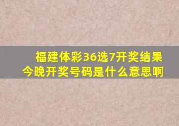 福建体彩36选7开奖结果今晚开奖号码是什么意思啊