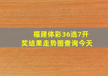 福建体彩36选7开奖结果走势图查询今天