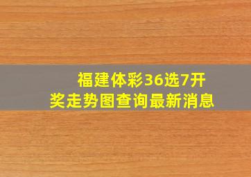 福建体彩36选7开奖走势图查询最新消息