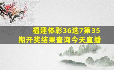 福建体彩36选7第35期开奖结果查询今天直播