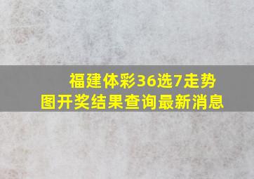 福建体彩36选7走势图开奖结果查询最新消息