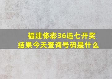 福建体彩36选七开奖结果今天查询号码是什么