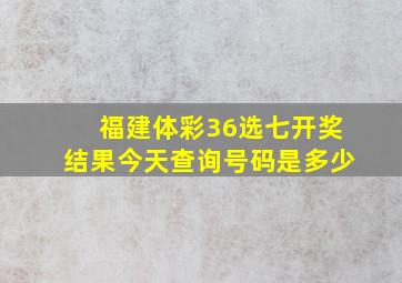 福建体彩36选七开奖结果今天查询号码是多少