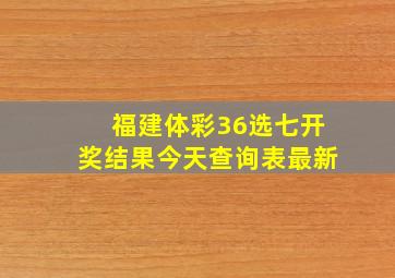 福建体彩36选七开奖结果今天查询表最新