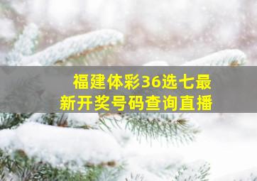 福建体彩36选七最新开奖号码查询直播