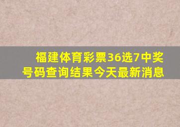 福建体育彩票36选7中奖号码查询结果今天最新消息