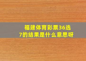 福建体育彩票36选7的结果是什么意思呀