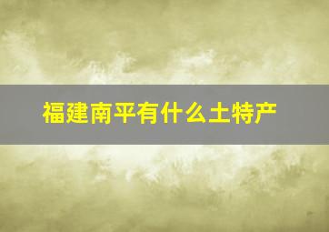 福建南平有什么土特产