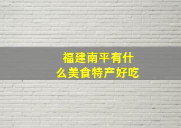 福建南平有什么美食特产好吃