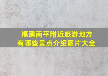 福建南平附近旅游地方有哪些景点介绍图片大全