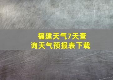 福建天气7天查询天气预报表下载