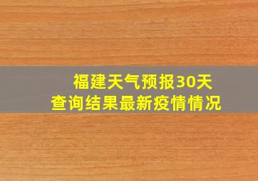 福建天气预报30天查询结果最新疫情情况