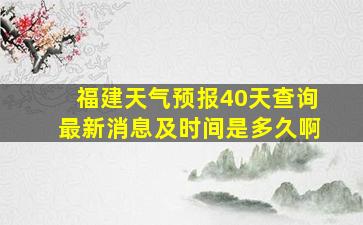 福建天气预报40天查询最新消息及时间是多久啊