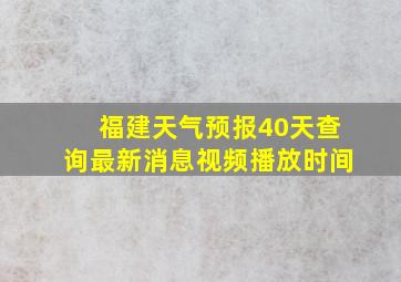 福建天气预报40天查询最新消息视频播放时间