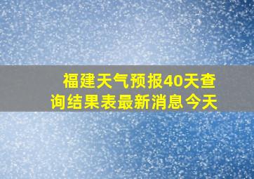 福建天气预报40天查询结果表最新消息今天