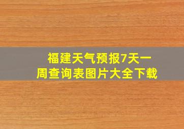 福建天气预报7天一周查询表图片大全下载