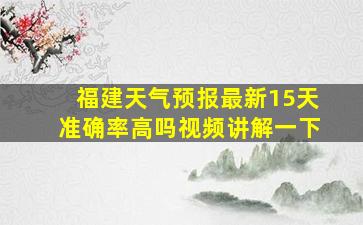 福建天气预报最新15天准确率高吗视频讲解一下