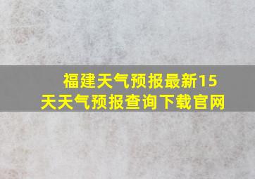 福建天气预报最新15天天气预报查询下载官网