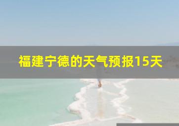 福建宁德的天气预报15天