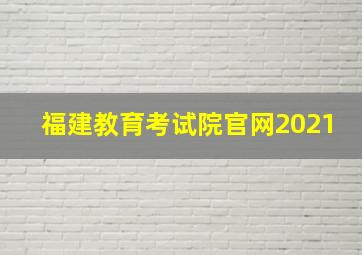 福建教育考试院官网2021