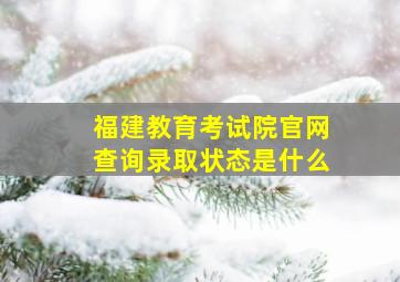 福建教育考试院官网查询录取状态是什么