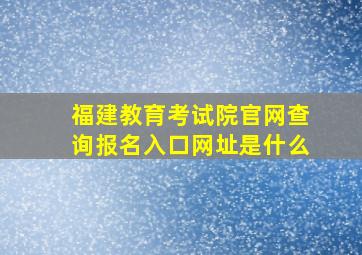 福建教育考试院官网查询报名入口网址是什么