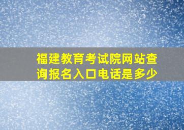 福建教育考试院网站查询报名入口电话是多少