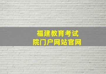 福建教育考试院门户网站官网