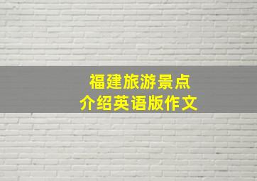 福建旅游景点介绍英语版作文