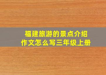 福建旅游的景点介绍作文怎么写三年级上册