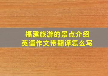 福建旅游的景点介绍英语作文带翻译怎么写