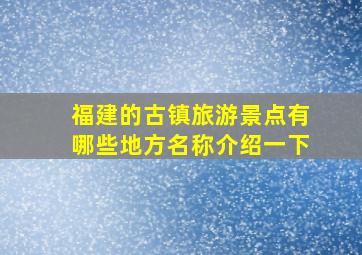 福建的古镇旅游景点有哪些地方名称介绍一下