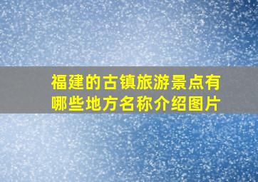 福建的古镇旅游景点有哪些地方名称介绍图片