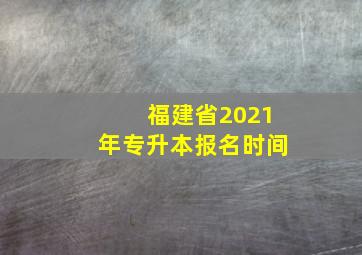 福建省2021年专升本报名时间