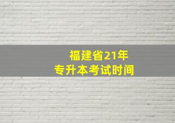 福建省21年专升本考试时间