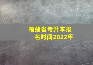 福建省专升本报名时间2022年