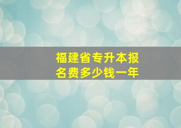 福建省专升本报名费多少钱一年