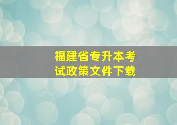 福建省专升本考试政策文件下载