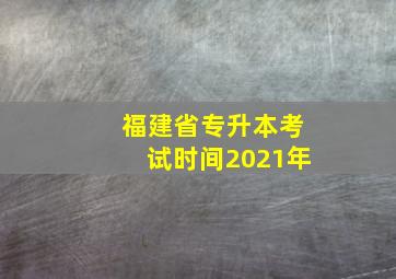 福建省专升本考试时间2021年