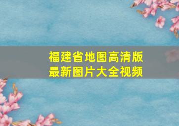 福建省地图高清版最新图片大全视频