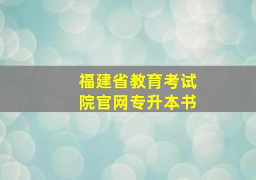 福建省教育考试院官网专升本书