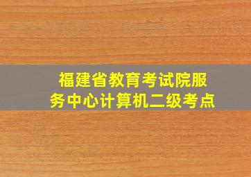 福建省教育考试院服务中心计算机二级考点