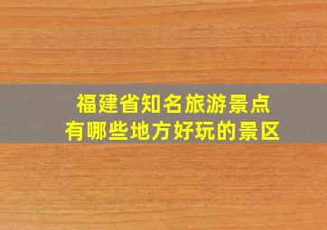 福建省知名旅游景点有哪些地方好玩的景区