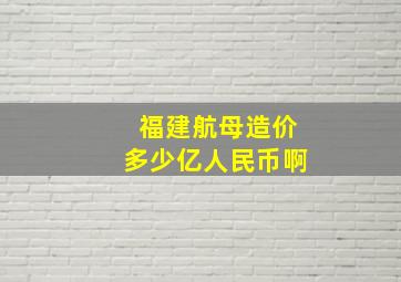 福建航母造价多少亿人民币啊