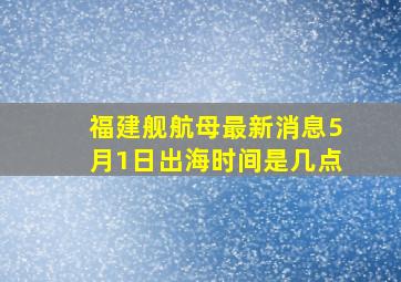 福建舰航母最新消息5月1日出海时间是几点