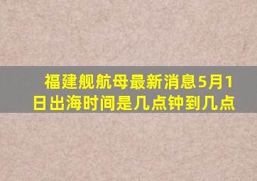 福建舰航母最新消息5月1日出海时间是几点钟到几点