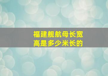 福建舰航母长宽高是多少米长的