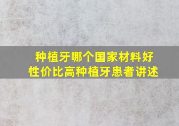 种植牙哪个国家材料好性价比高种植牙患者讲述