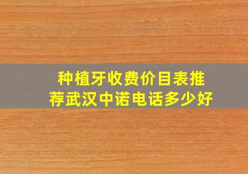 种植牙收费价目表推荐武汉中诺电话多少好