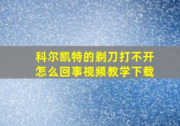 科尔凯特的剃刀打不开怎么回事视频教学下载